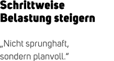 Schrittweise Belastung steigern „Nicht sprunghaft, sondern planvoll.“