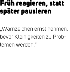 Fr h reagieren, statt sp ter pausieren „Warnzeichen ernst nehmen, bevor Kleinigkeiten zu Problemen werden.“