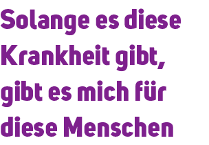 Solange es diese Krankheit gibt, gibt es mich f r diese Menschen 
