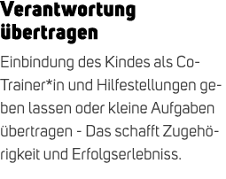 Verantwortung bertragen Einbindung des Kindes als Co Trainer*in und Hilfestellungen geben lassen oder kleine Aufgabe...