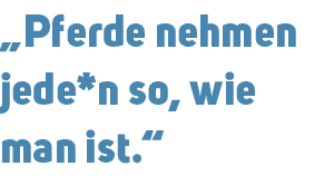 „Pferde nehmen jede*n so, wie man ist.“