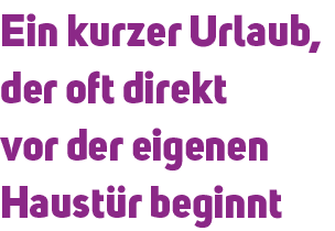 Ein kurzer Urlaub, der oft direkt vor der eigenen Haust r beginnt 
