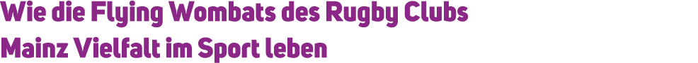 Wie die Flying Wombats des Rugby Clubs Mainz Vielfalt im Sport leben 