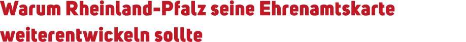 Warum Rheinland Pfalz seine Ehrenamtskarte weiterentwickeln sollte