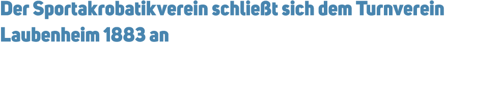 Der Sportakrobatikverein schlie t sich dem Turnverein Laubenheim 1883 an 