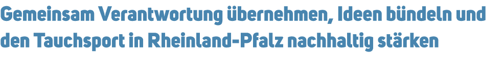 Gemeinsam Verantwortung bernehmen, Ideen b ndeln und den Tauchsport in Rheinland Pfalz nachhaltig st rken 