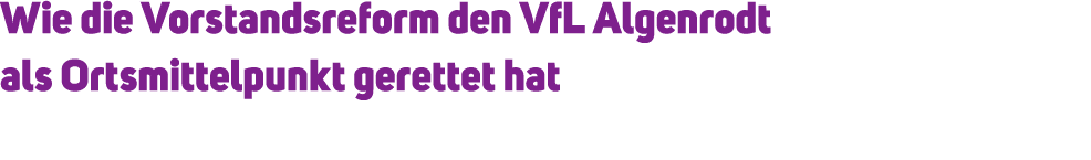 Wie die Vorstandsreform den VfL Algenrodt als Ortsmittelpunkt gerettet hat