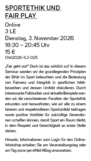 Sportethik und Fair Play Online 3 LE Dienstag, 3. November 2026 18:30 – 20:45 Uhr 15 € OW2026 SJ 025 „Fair geht vor!“...