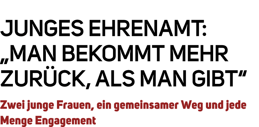Junges Ehrenamt: „Man bekommt mehr zur ck, als man gibt“ Zwei junge Frauen, ein gemeinsamer Weg und jede Menge Engage...
